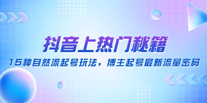 抖音上热门秘籍：15种自然流起号玩法，博主起号最新流量密码-62网赚