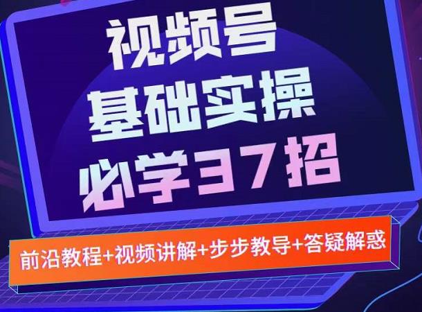 视频号实战基础必学37招，每个步骤都有具体操作流程，简单易懂好操作-62创业网