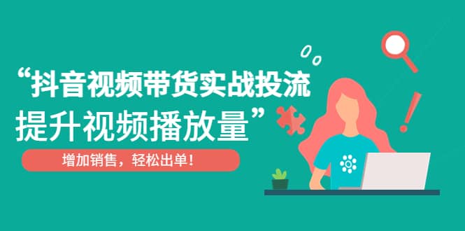 抖音视频带货实战投流，提升视频播放量，增加销售轻松出单-62网赚