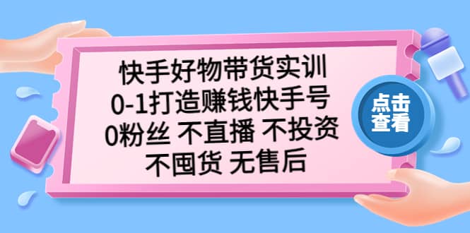 快手好物带货实训：0-1打造赚钱快手号 0粉丝 不直播 不投资 不囤货 无售后-62创业网