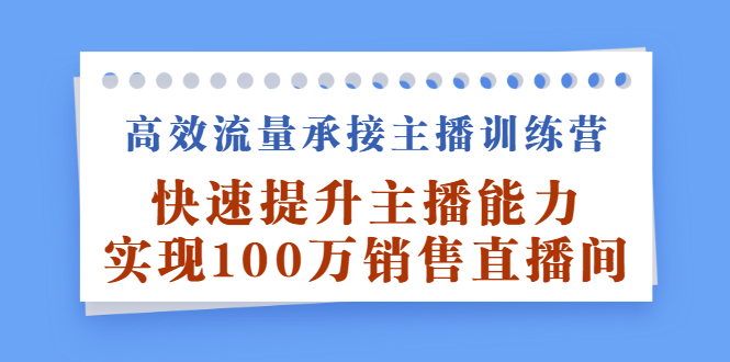 高效流量承接主播训练营：快速提升主播能力,实现100万销售直播间-62网赚