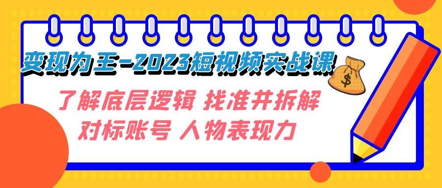 变现·为王-2023短视频实战课 了解底层逻辑 找准并拆解对标账号 人物表现力-62创业网