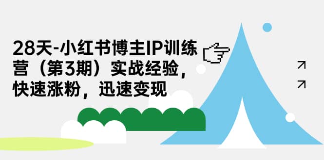 28天-小红书博主IP训练营（第3期）实战经验，快速涨粉，迅速变现-62创业网