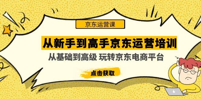 从新手到高手京东运营培训：从基础到高级 玩转京东电商平台(无水印)-62网赚