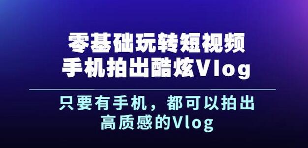 杨精坤零基础玩转短视频手机拍出酷炫Vlog，只要有手机就可以拍出高质感的Vlog-62网赚