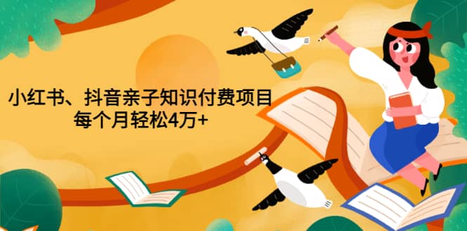 重磅发布小红书、抖音亲子知识付费项目，每个月轻松4万+（价值888元）-62网赚