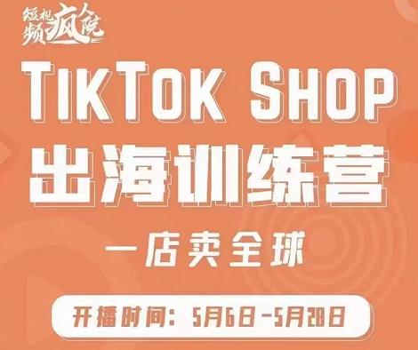 疯人院:TikTok Shop出海训练营（一店卖全球)，出海抢占全球新流量-62创业网