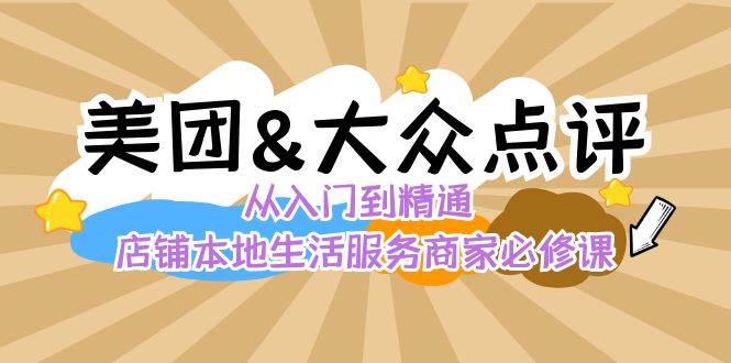 美团+大众点评 从入门到精通：店铺本地生活 流量提升 店铺运营 推广秘术 评价管理-62创业网