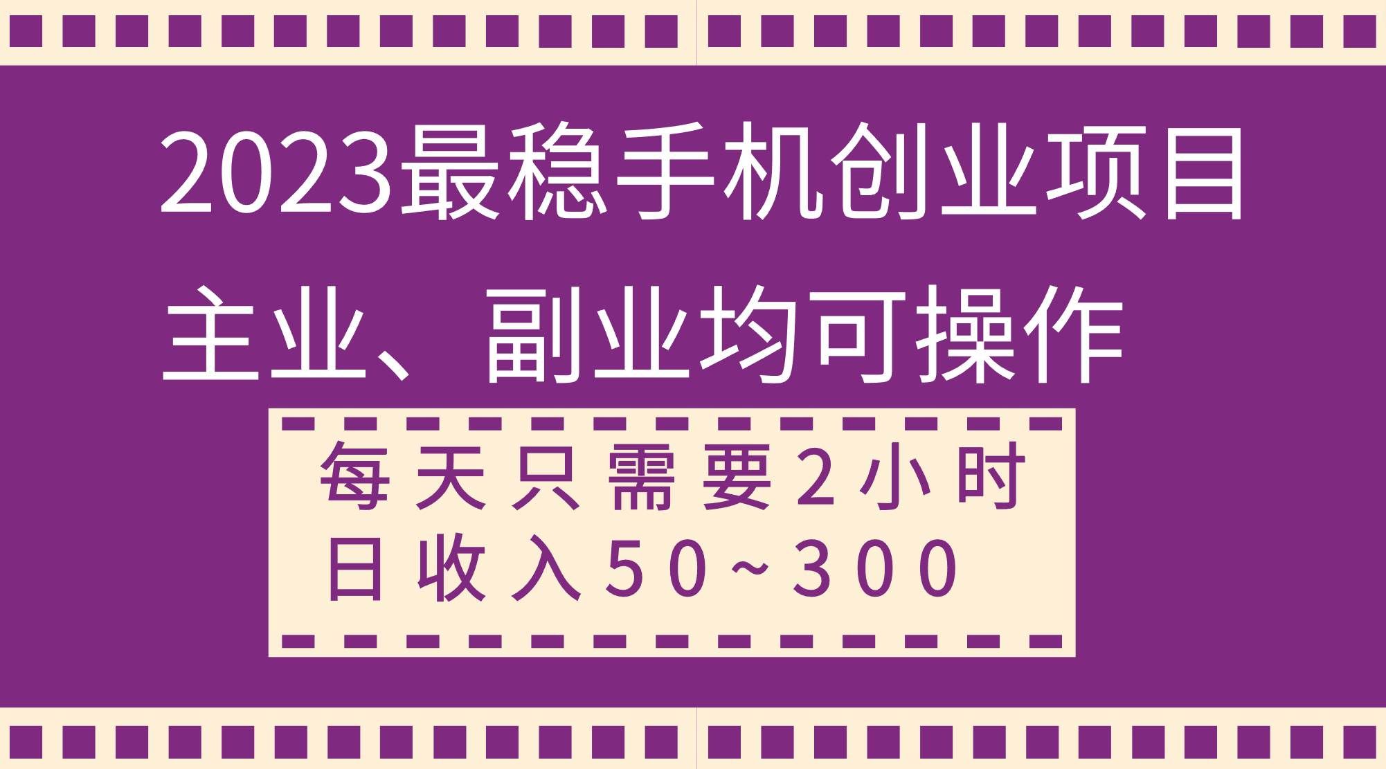 （8267期）2023最稳手机创业项目，主业、副业均可操作，每天只需2小时，日收入50~300+-62创业网