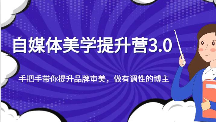 自媒体美学提升营3.0，手把手带你提升品牌审美，做有调性的博主-62创业网