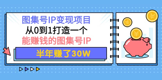 图集号IP变现项目：从0到1打造一个能赚钱的图集号IP-62网赚