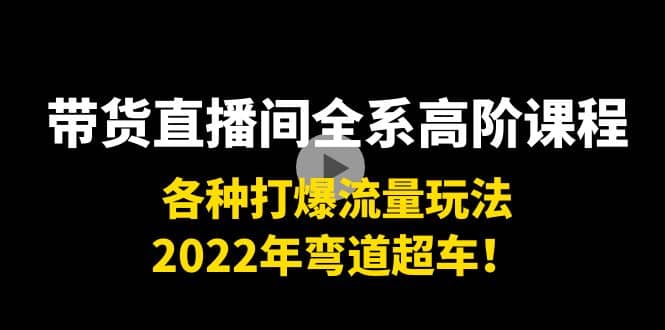 带货直播间全系高阶课程：各种打爆流量玩法，2022年弯道超车-62网赚