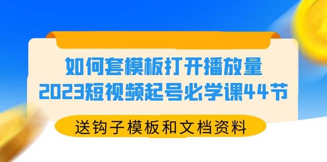 如何套模板打开播放量，2023短视频起号必学课44节（送钩子模板和文档资料）-62网赚