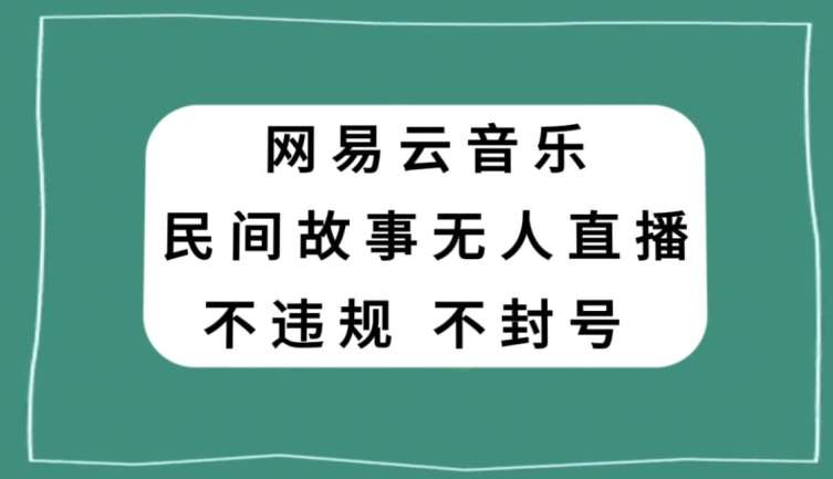 网易云民间故事无人直播，零投入低风险、人人可做【揭秘】-62创业网