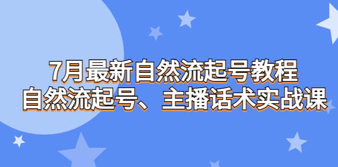 7月最新自然流起号教程，自然流起号、主播话术实战课-62创业网