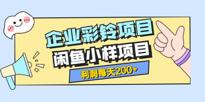 最新企业彩铃项目+闲鱼小样项目，利润每天200+轻轻松松，纯视频拆解玩法-62创业网