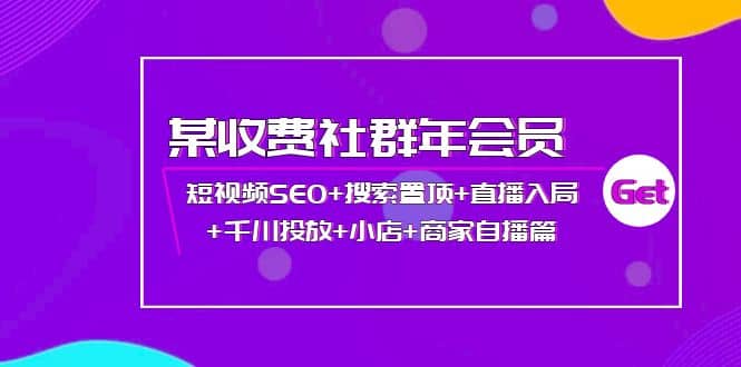 某收费社群年会员：短视频SEO+搜索置顶+直播入局+千川投放+小店+商家自播篇-62网赚