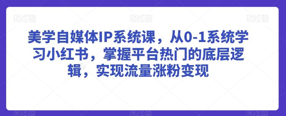 美学自媒体IP系统课，从0-1系统学习小红书，掌握平台热门的底层逻辑，实现流量涨粉变现-62创业网