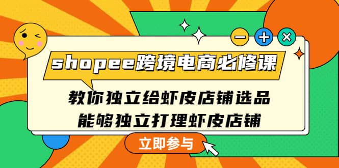 shopee跨境电商必修课：教你独立给虾皮店铺选品，能够独立打理虾皮店铺-62网赚