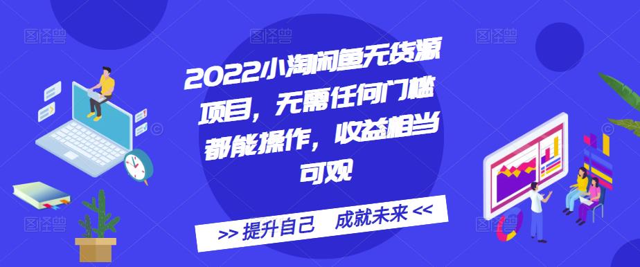 2022小淘闲鱼无货源项目，无需任何门槛都能操作，收益相当可观-62创业网