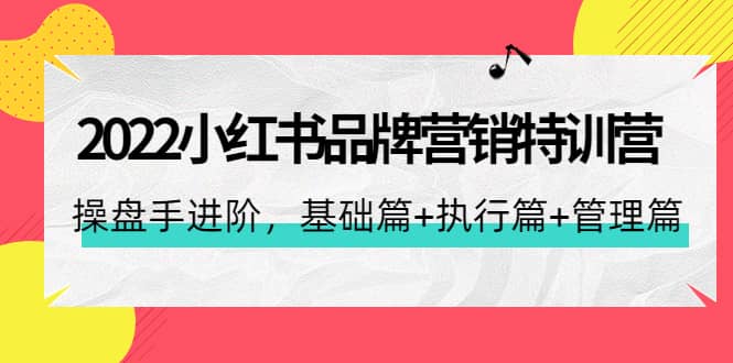 2022小红书品牌营销特训营：操盘手进阶，基础篇+执行篇+管理篇（42节）-62网赚