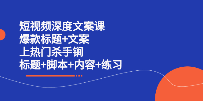 短视频深度文案课 爆款标题+文案 上热门杀手锏（标题+脚本+内容+练习）-62创业网