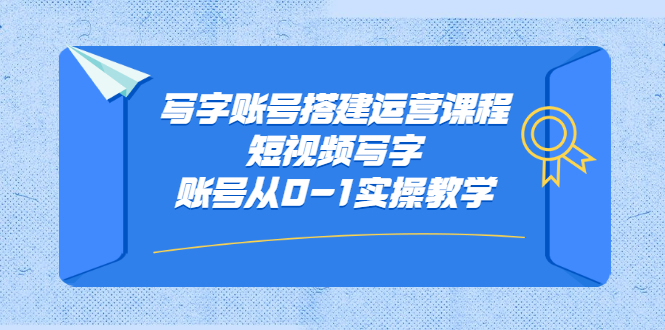 写字账号搭建运营课程，短视频写字账号从0-1实操教学-62创业网