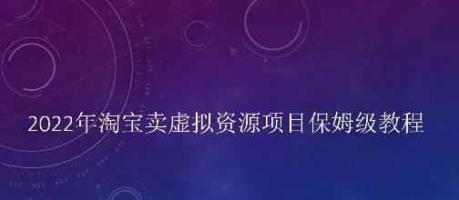 小淘2022年淘宝卖拟虚‬资源项目姆保‬级教程，适合新手的长期项目-62创业网