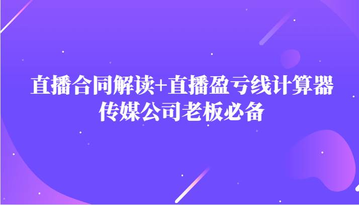 主播直播合同解读防踩坑+直播盈亏线计算器，传媒公司老板必备-62网赚