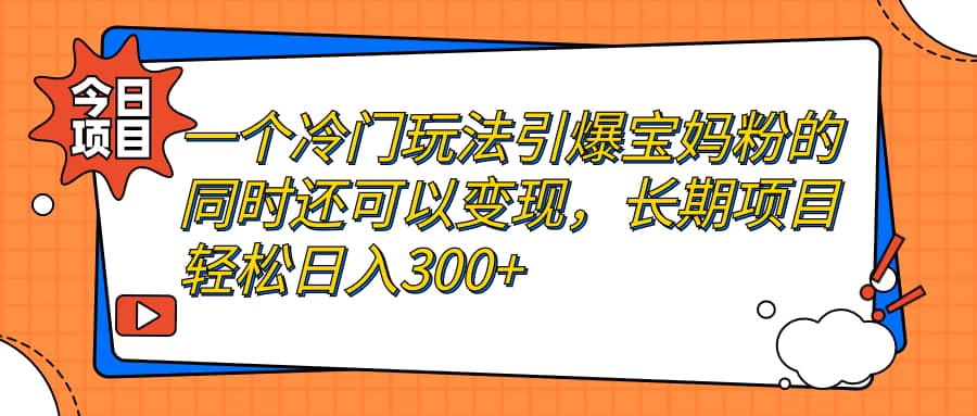 一个冷门玩法引爆宝妈粉的同时还可以变现，长期项目轻松日入300+-62创业网