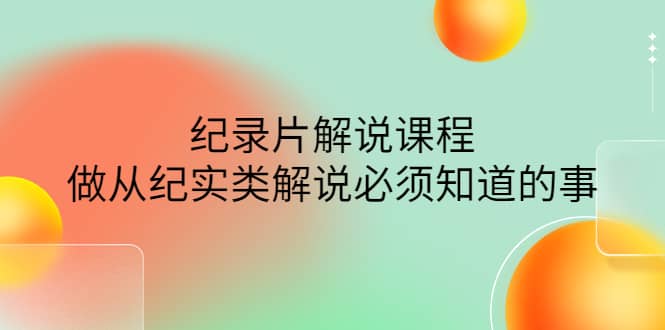 眼镜蛇电影：纪录片解说课程，做从纪实类解说必须知道的事-价值499元-62网赚