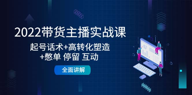 2022带货主播实战课：起号话术+高转化塑造+憋单 停留 互动 全面讲解-62网赚