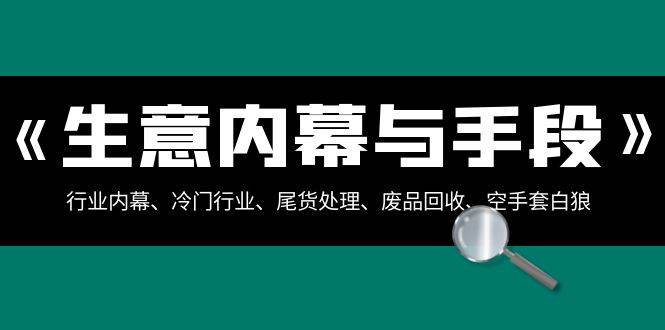 生意内幕与手段：行业内幕、冷门行业、尾货处理、废品回收、空手套白狼（全集）-62创业网