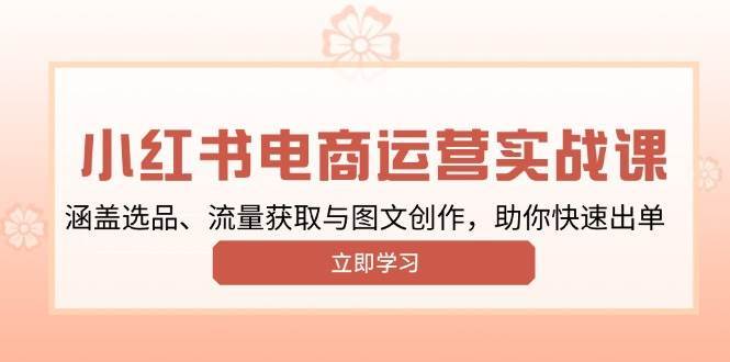 小红书变现运营实战课，涵盖选品、流量获取与图文创作，助你快速出单-62创业网