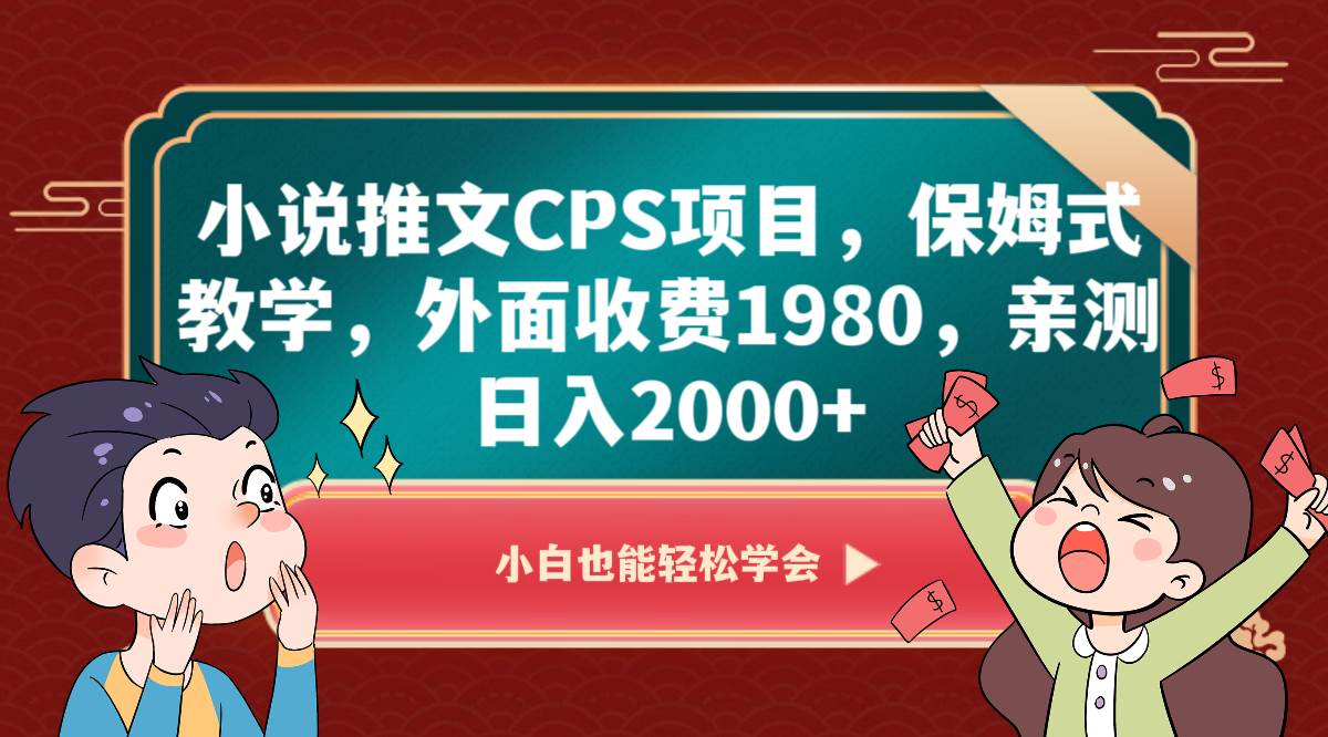 小说推文CPS项目，保姆式教学，外面收费1980，亲测日入2000+-62创业网