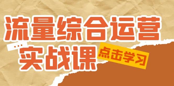 流量综合·运营实战课：短视频、本地生活、个人IP知识付费、直播带货运营-62网赚