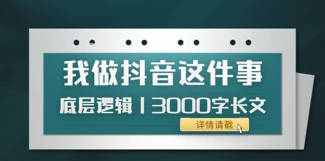 低调：我做抖音这件事（3）底层逻辑丨3000字长文（付费文章）-62网赚