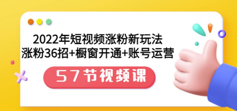 2022年短视频涨粉新玩法：涨粉36招+橱窗开通+账号运营（57节视频课）-62网赚