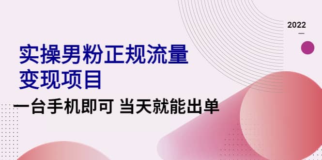 2022实操男粉正规流量变现项目，一台手机即可 当天就能出单【视频课程】-62创业网