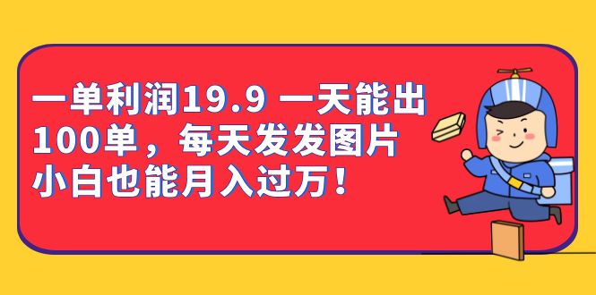 一单利润19.9 一天能出100单，每天发发图片 小白也能月入过万（教程+资料）-62创业网