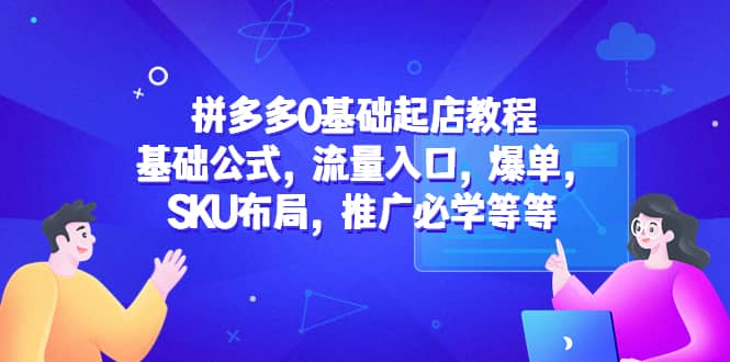 拼多多0基础起店教程：基础公式，流量入口，爆单，SKU布局，推广必学等等-62创业网