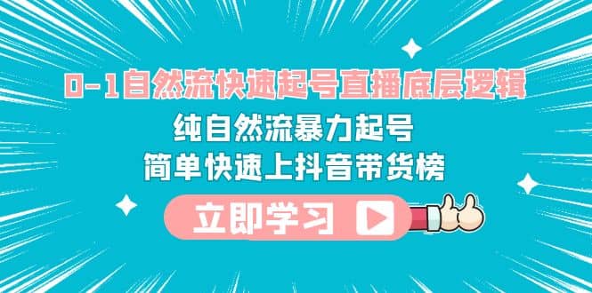 0-1自然流快速起号直播 底层逻辑 纯自然流暴力起号 简单快速上抖音带货榜-62创业网