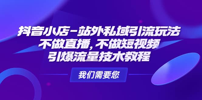 抖音小店-站外私域引流玩法：不做直播，不做短视频，引爆流量技术教程-62网赚