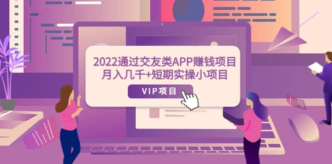 2022通过交友类APP赚钱项目：月入几千+短期实操小项目（可提现）-62网赚