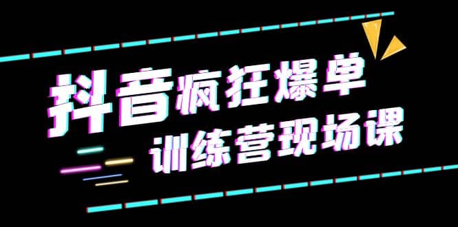 抖音短视频疯狂-爆单训练营现场课（新）直播带货+实战案例-62创业网