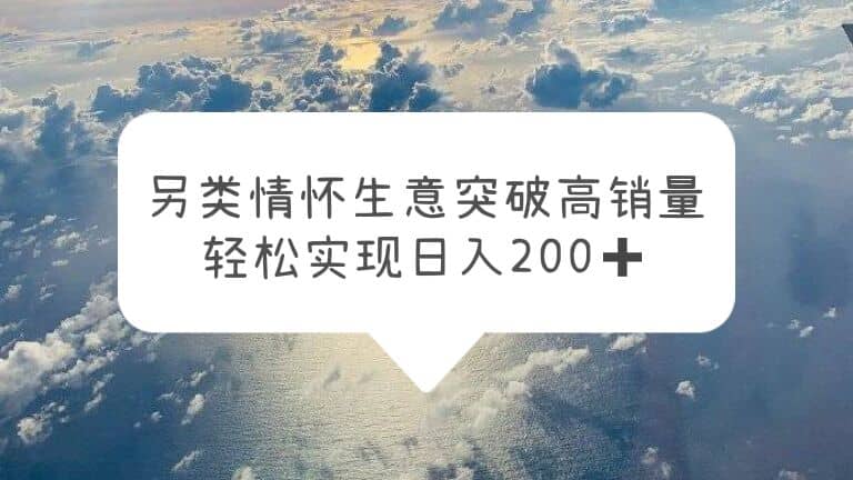 另类情怀信息差生意，突破高销量，轻松实现日入200+-62创业网