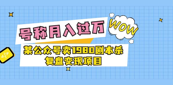 某公众号卖1980剧本杀复盘变现项目，号称月入10000+这两年非常火-62网赚