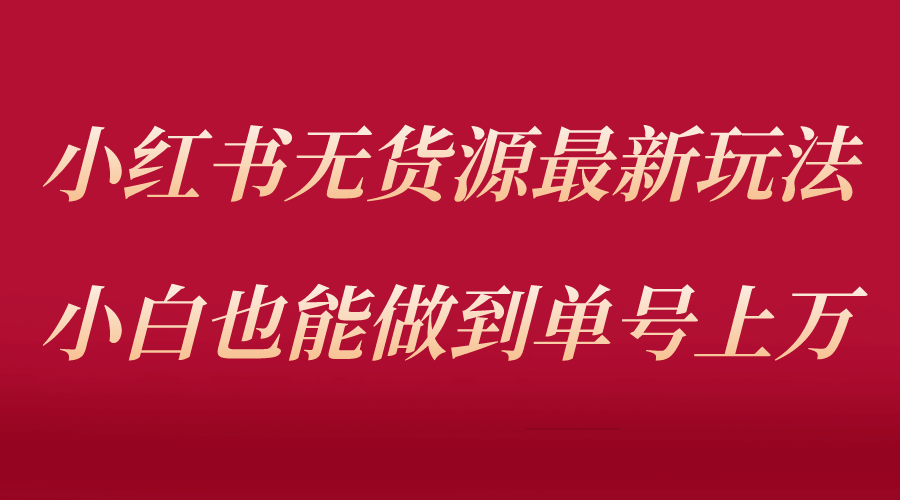 小红书无货源最新螺旋起号玩法，电商小白也能做到单号上万（收费3980）-62创业网