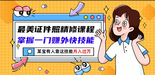 最美证件照精修课程：掌握一门赚外快技能，某宝有人靠这技能月入过万-62创业网