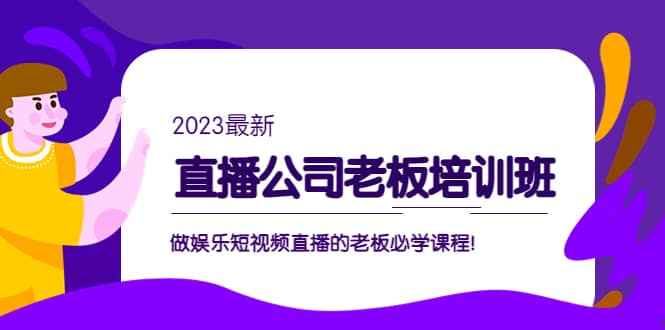 直播公司老板培训班：做娱乐短视频直播的老板必学课程-62网赚